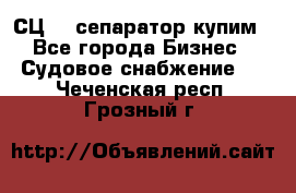 СЦ-3  сепаратор купим - Все города Бизнес » Судовое снабжение   . Чеченская респ.,Грозный г.